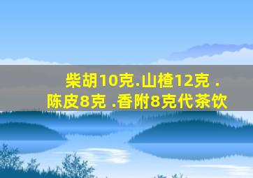 柴胡10克.山楂12克 .陈皮8克 .香附8克代茶饮